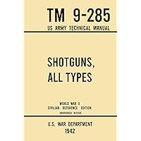 Shotguns, All Types - TM 9-285 US Army Technical Manual (1942 World War II Civilian Reference Edition): Unabridged Field Manual On Vintage and Classic ... the Wartime Era (Military Outdoors Skills)