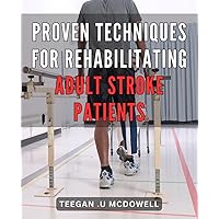 Proven Techniques for Rehabilitating Adult Stroke Patients: Effective Strategies for Restoring Motor Function in Adult Stroke Survivors