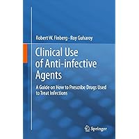 Clinical Use of Anti-infective Agents: A Guide on How to Prescribe Drugs Used to Treat Infections Clinical Use of Anti-infective Agents: A Guide on How to Prescribe Drugs Used to Treat Infections Kindle Hardcover Paperback