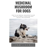 MEDICINAL MUSHROOM FOR DOGS: How to use medical mushroom to cure various ailments in dogs includes recipes and cookbook MEDICINAL MUSHROOM FOR DOGS: How to use medical mushroom to cure various ailments in dogs includes recipes and cookbook Kindle Paperback