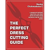 THE PERFECT DRESS CUTTING GUIDE: A FUSION OF PATTERN DRAFTING AND FREE HAND CUTTING WITH DETAILED STEP BY STEP GUIDE THE PERFECT DRESS CUTTING GUIDE: A FUSION OF PATTERN DRAFTING AND FREE HAND CUTTING WITH DETAILED STEP BY STEP GUIDE Paperback Kindle
