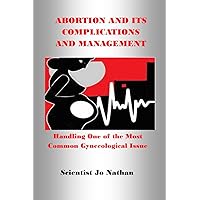 ABORTION AND ITS COMPLICATIONS AND MANAGEMENT: Handling One of the Most Common Gynecological Issue ABORTION AND ITS COMPLICATIONS AND MANAGEMENT: Handling One of the Most Common Gynecological Issue Kindle Paperback