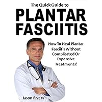 The Quick Guide to Plantar Fasciitis: How To Heal Plantar Fasciitis Without Complicated Or Expensive Treatments!