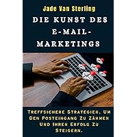 DIE KUNST DES E-MAIL-MARKETINGS: Treffsichere Strategien, Um Den Posteingang Zu Zähmen Und Ihren Erfolg Zu Steigern. (German Edition)