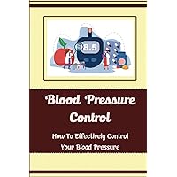 Blood Pressure Control: How To Effectively Control Your Blood Pressure