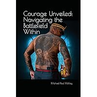 Courage Unveiled: Navigating the Battlefield Within Courage Unveiled: Navigating the Battlefield Within Paperback Kindle
