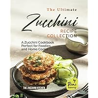The Ultimate Zucchini Recipe Collection: A Zucchini Cookbook Perfect for Foodies and Home Cooks (The Zucchini Kitchen) The Ultimate Zucchini Recipe Collection: A Zucchini Cookbook Perfect for Foodies and Home Cooks (The Zucchini Kitchen) Paperback Kindle Hardcover