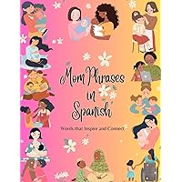 Mom Phrases in Spanish: Words that Inspire and Connect Mom Phrases in Spanish: Words that Inspire and Connect Kindle Paperback