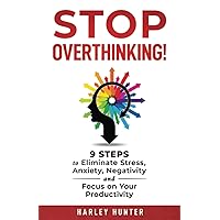 Stop Overthinking!: 9 Steps to Eliminate Stress, Anxiety, Negativity and Focus on Your Productivity