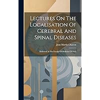 Lectures On The Localisation Of Cerebral And Spinal Diseases: Delivered At The Faculty Of Medicine Of Paris Lectures On The Localisation Of Cerebral And Spinal Diseases: Delivered At The Faculty Of Medicine Of Paris Hardcover Paperback