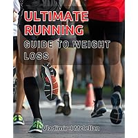 Ultimate Running Guide to Weight Loss: Maximize Your Weight Loss with the Ultimate Running Strategy