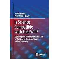 Is Science Compatible with Free Will?: Exploring Free Will and Consciousness in the Light of Quantum Physics and Neuroscience Is Science Compatible with Free Will?: Exploring Free Will and Consciousness in the Light of Quantum Physics and Neuroscience Kindle Hardcover Paperback