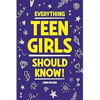 Everything Teen Girls Should Know!: 101 Random But Important Skills That Prepare Teenage Girls For Life Everything Teen Girls Should Know!: 101 Random But Important Skills That Prepare Teenage Girls For Life Paperback Kindle