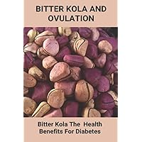 Bitter Kola And Ovulation: Bitter Kola - The Health Benefits For Diabetes: Type 1 Diabetes Bitter Kola And Ovulation: Bitter Kola - The Health Benefits For Diabetes: Type 1 Diabetes Paperback Kindle