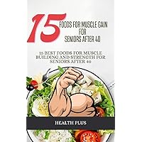 15 FOODS FOR MUSCLE GAIN FOR SENIORS AFTER 40: 15 BEST FOODS FOR MUSCLE BUILDING AND STRENGTH FOR SENIORS AFTER 40 (Wellness Series Book 1) 15 FOODS FOR MUSCLE GAIN FOR SENIORS AFTER 40: 15 BEST FOODS FOR MUSCLE BUILDING AND STRENGTH FOR SENIORS AFTER 40 (Wellness Series Book 1) Kindle Paperback