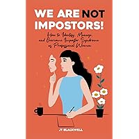 WE ARE NOT IMPOSTORS!: HOW TO IDENTIFY, MANAGE, AND OVERCOME IMPOSTOR SYNDROME AS PROFESSIONAL WOMEN