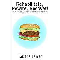 Rehabilitate, Rewire, Recover!: Anorexia recovery for the determined adult Rehabilitate, Rewire, Recover!: Anorexia recovery for the determined adult Paperback Kindle