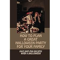 How To Plan A Great Halloween Party For Your Family: Fast And Fun Recipes With A Halloween: Halloween Fun