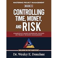 Mastering Project Management: Controlling Time, Money, and Risk: A Competency-Based Guidebook Focused on Project Business Management—Includes PM Test Prep Questions Mastering Project Management: Controlling Time, Money, and Risk: A Competency-Based Guidebook Focused on Project Business Management—Includes PM Test Prep Questions Paperback Kindle Hardcover