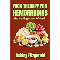 FOOD THERAPY FOR HEMORRHOIDS. The Healing Power of Food: Dietary Relief for Hemorrhoids Sufferers (FOOD THERAPY: Nourishing Wellness) FOOD THERAPY FOR HEMORRHOIDS. The Healing Power of Food: Dietary Relief for Hemorrhoids Sufferers (FOOD THERAPY: Nourishing Wellness) Paperback Kindle