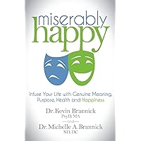 Miserably Happy: Infuse Your Life with Genuine Meaning, Purpose, Health, and Happiness Miserably Happy: Infuse Your Life with Genuine Meaning, Purpose, Health, and Happiness Paperback Kindle