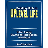 Building Skills to Uplevel Life: Silver Lining Emotional Intelligence Workbook Building Skills to Uplevel Life: Silver Lining Emotional Intelligence Workbook Paperback