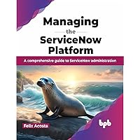 Managing the ServiceNow Platform: A comprehensive guide to ServiceNow administration (English Edition) Managing the ServiceNow Platform: A comprehensive guide to ServiceNow administration (English Edition) Paperback Kindle