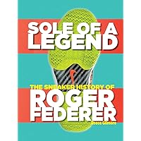Sole Of A Legend: The Sneaker History Of Roger Federer Sole Of A Legend: The Sneaker History Of Roger Federer Hardcover Kindle Paperback