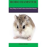Robo Hamster: Every Thing You Need To Know About Robo Hamster Robo Hamster: Every Thing You Need To Know About Robo Hamster Kindle Paperback