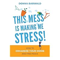 This Mess is Making Me Stress!: How to organize your home and find peace This Mess is Making Me Stress!: How to organize your home and find peace Paperback Kindle