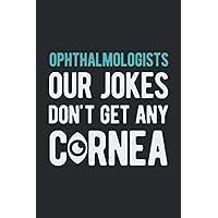 Ophthalmologists Our Jokes Don't Get Any Cornea: Funny Blank Lined Book Gift Idea For Ophthalmology Technicians, Optometrist Assistants & Doctors