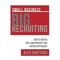 Small Business BIG RECRUITING: How to Hire in Any Labor Market and Within Any Budget Small Business BIG RECRUITING: How to Hire in Any Labor Market and Within Any Budget Paperback Kindle