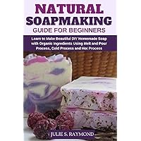 Natural Soapmaking Guide for Beginners: Learn to Make Beautiful DIY Homemade Soap with Organic Ingredients - Using Melt and Pour Process, Cold Process and Hot Process Methods. Natural Soapmaking Guide for Beginners: Learn to Make Beautiful DIY Homemade Soap with Organic Ingredients - Using Melt and Pour Process, Cold Process and Hot Process Methods. Paperback Kindle