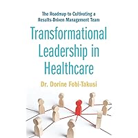 Transformational Leadership in Healthcare: The Roadmap to Cultivating a Results-Driven Management Team Transformational Leadership in Healthcare: The Roadmap to Cultivating a Results-Driven Management Team Paperback Kindle