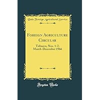 Foreign Agriculture Circular: Tobacco, Nos. 1-7; March-December 1966 (Classic Reprint) Foreign Agriculture Circular: Tobacco, Nos. 1-7; March-December 1966 (Classic Reprint) Hardcover Paperback