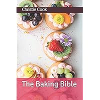The Baking Bible: A Practical Guide On How To Make Cakes, Buns, And Pastry.