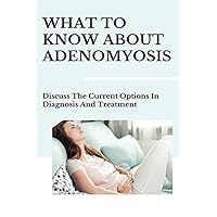 What To Know About Adenomyosis: Discuss The Current Options In Diagnosis And Treatment
