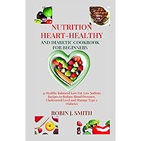 NUTRITION HEART-HEALTHY AND DIABETIC COOKBOOK FOR BEGINNERS: 41 Healthy Balanced Low Fat, Low Sodium Recipes to Reduce Blood Pressure, Cholesterol Level and Manage Type 2 Diabetes NUTRITION HEART-HEALTHY AND DIABETIC COOKBOOK FOR BEGINNERS: 41 Healthy Balanced Low Fat, Low Sodium Recipes to Reduce Blood Pressure, Cholesterol Level and Manage Type 2 Diabetes Hardcover Kindle Paperback