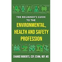 The Beginner's Guide to the Environmental, Health and Safety Profession The Beginner's Guide to the Environmental, Health and Safety Profession Paperback Kindle