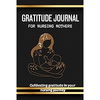 GRATITUDE JOURNAL FOR NURSING MOTHERS: CULTIVATING GRATITUDE IN YOUR NURSING JOURNEY GRATITUDE JOURNAL FOR NURSING MOTHERS: CULTIVATING GRATITUDE IN YOUR NURSING JOURNEY Hardcover Paperback
