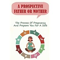 A Prospective Father Or Mother: The Process Of Pregnancy And Prepare You For A Safe