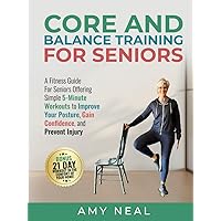 Core and Balance Training For Seniors: A Fitness Guide For Seniors Offering Simple 5-Minute Workouts to Improve Your Posture, Gain Confidence and Prevent Injury (Senior Fitness) Core and Balance Training For Seniors: A Fitness Guide For Seniors Offering Simple 5-Minute Workouts to Improve Your Posture, Gain Confidence and Prevent Injury (Senior Fitness) Hardcover Kindle Edition Paperback