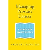 Managing Prostate Cancer: A Guide for Living Better Managing Prostate Cancer: A Guide for Living Better Paperback Kindle