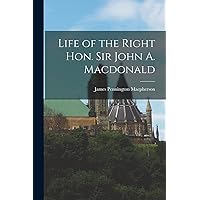Life of the Right Hon. Sir John A. Macdonald Life of the Right Hon. Sir John A. Macdonald Paperback Hardcover