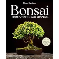 Bonsai for Beginners: From Pot to Timeless Elegance. A Curated Collection of Ancient and Modern Techniques to Grow, Display, Compete, and Take Care of Your Miniature Masterpiece in 30 Minutes a Day Bonsai for Beginners: From Pot to Timeless Elegance. A Curated Collection of Ancient and Modern Techniques to Grow, Display, Compete, and Take Care of Your Miniature Masterpiece in 30 Minutes a Day Paperback Kindle Hardcover
