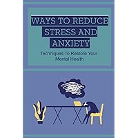 Ways To Reduce Stress And Anxiety: Techniques To Restore Your Mental Health