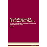 Reversing Langerhans Cell Histiocytosis: Kidney Filtration The Raw Vegan Plant-Based Detoxification & Regeneration Workbook for Healing Patients. Volume 5