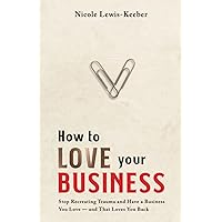 How to Love Your Business: Stop Recreating Trauma and Have a Business You Love- And That Loves You Back How to Love Your Business: Stop Recreating Trauma and Have a Business You Love- And That Loves You Back Paperback Kindle