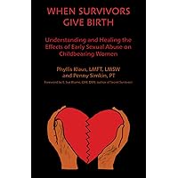 When Survivors Give Birth: Understanding and Healing the Effects of Early Sexual Abuse on Childbearing Women When Survivors Give Birth: Understanding and Healing the Effects of Early Sexual Abuse on Childbearing Women Paperback Kindle