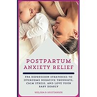 Postpartum Anxiety Relief: PPA Depression Strategies to Overcome Negative Thoughts, Calm Stress, and Love your Baby Dearly